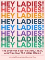 Cover of Hey Ladies!: The Story of 8 Best Friends, 1 Year, and Way, Way Too Many Emails by Michelle Markowitz, Caroline Moss and Illustrated by Carolyn Bahar