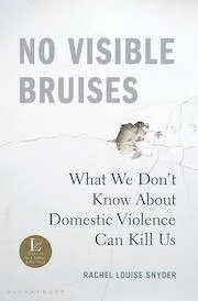 No Visible Bruises: What We Don’t Know About Domestic Violence Can Kill Us By Rachel Louise Snyder