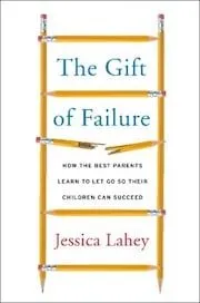 Cover of The Gift of Failure: How the Best Parents Learn to Let Go So Their Children Can Succeed by Jessica Lahey